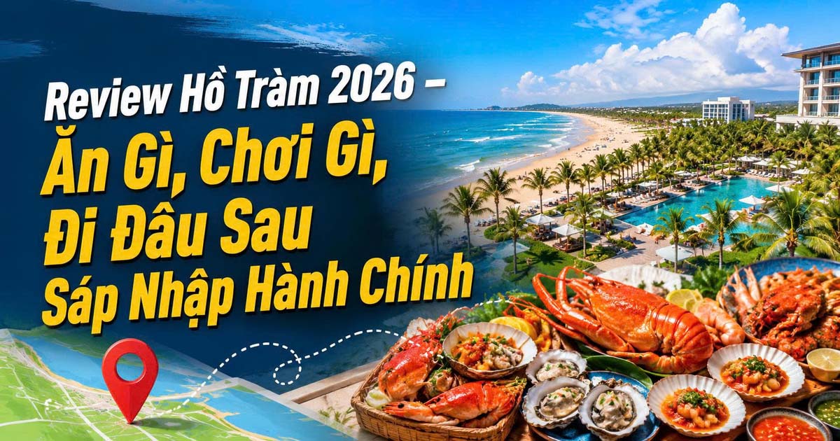 Review Hồ Tràm 2026 – Ăn Gì, Chơi Gì, Đi Đâu Sau Sáp Nhập Hành Chính
